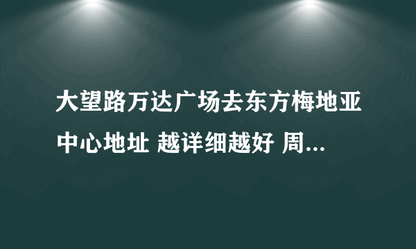 大望路万达广场去东方梅地亚中心地址 越详细越好 周边有什么最好写下 谢谢