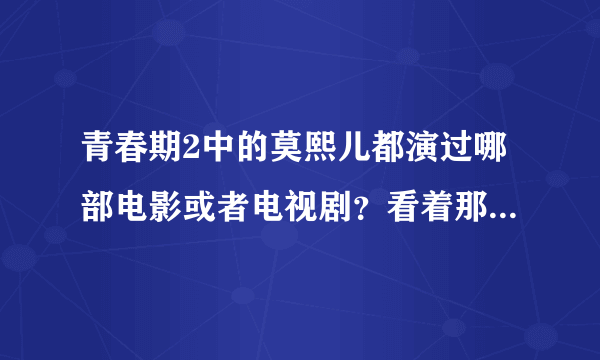 青春期2中的莫熙儿都演过哪部电影或者电视剧？看着那么眼熟啊？