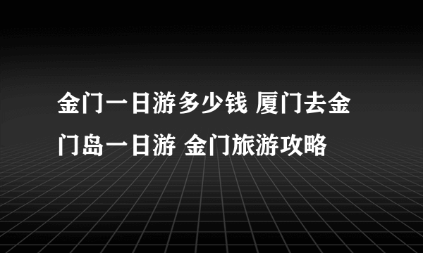 金门一日游多少钱 厦门去金门岛一日游 金门旅游攻略