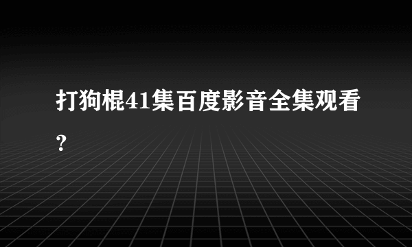 打狗棍41集百度影音全集观看？