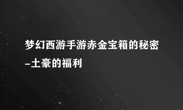 梦幻西游手游赤金宝箱的秘密-土豪的福利