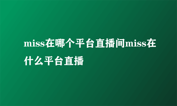 miss在哪个平台直播间miss在什么平台直播