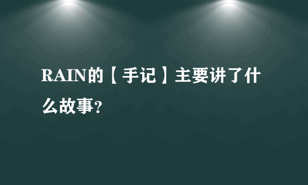 RAIN的【手记】主要讲了什么故事？