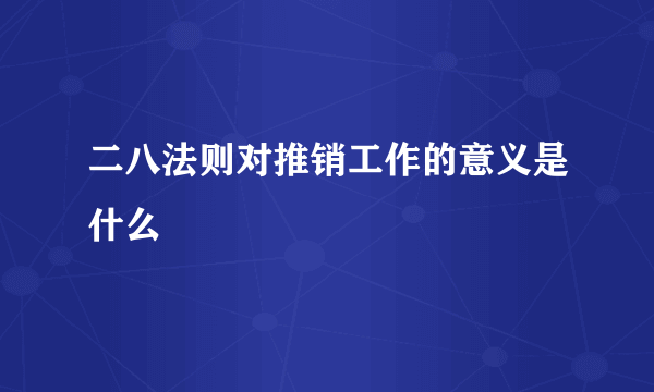 二八法则对推销工作的意义是什么