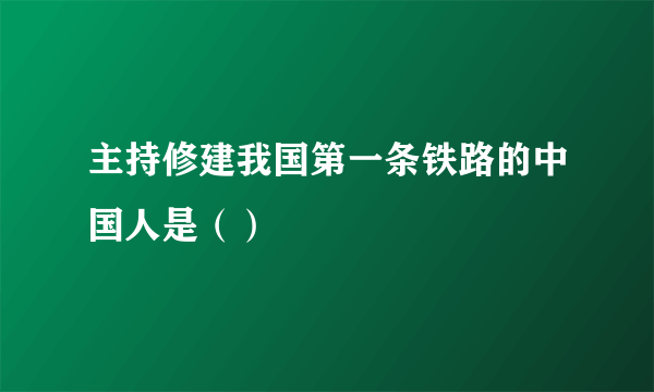 主持修建我国第一条铁路的中国人是（）