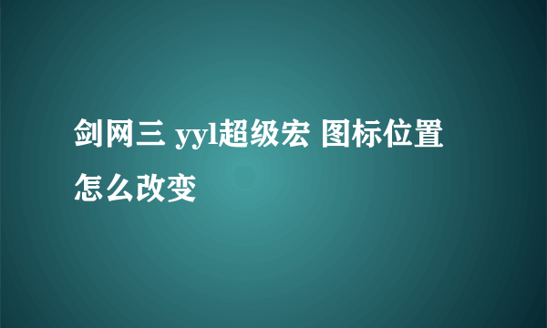 剑网三 yyl超级宏 图标位置 怎么改变