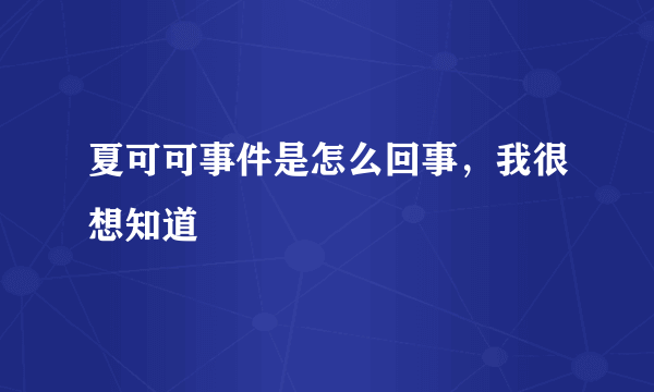 夏可可事件是怎么回事，我很想知道