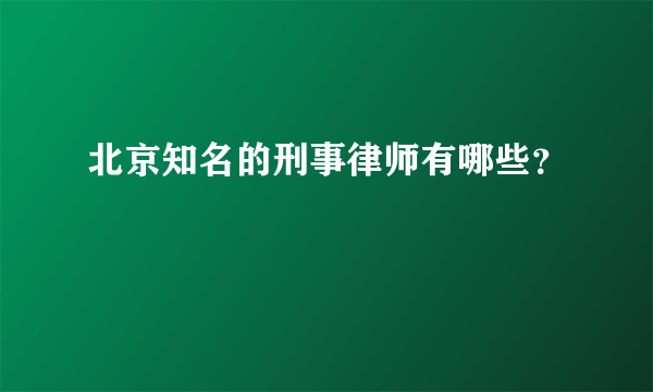 北京知名的刑事律师有哪些？