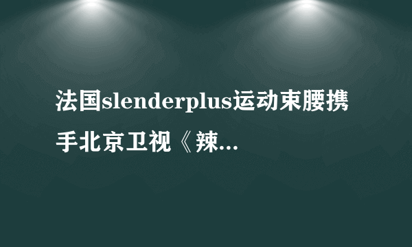 法国slenderplus运动束腰携手北京卫视《辣妈辣么美》强势来袭