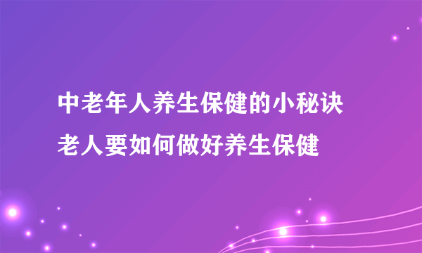 中老年人养生保健的小秘诀 老人要如何做好养生保健