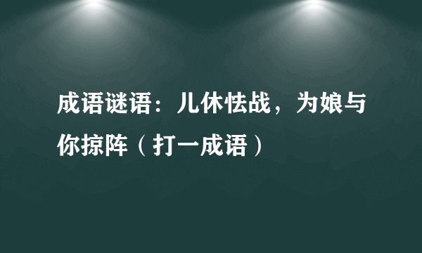 成语谜语：儿休怯战，为娘与你掠阵（打一成语）