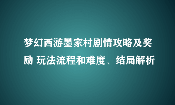 梦幻西游墨家村剧情攻略及奖励 玩法流程和难度、结局解析