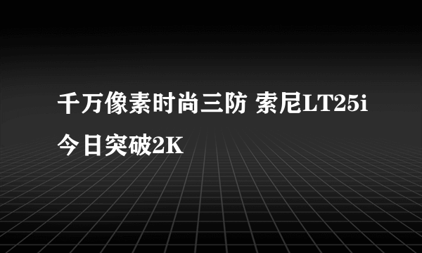 千万像素时尚三防 索尼LT25i今日突破2K