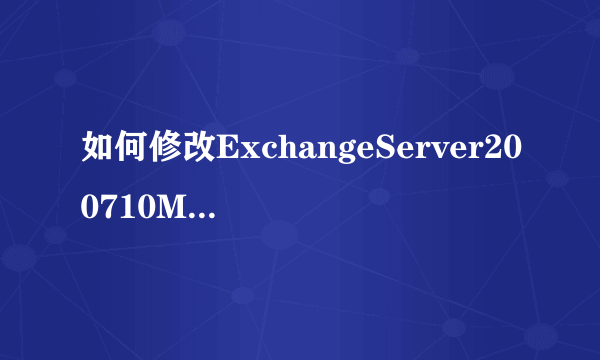 如何修改ExchangeServer200710M邮件大小限制？