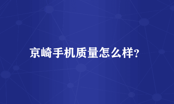 京崎手机质量怎么样？