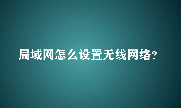 局域网怎么设置无线网络？