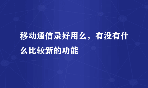 移动通信录好用么，有没有什么比较新的功能