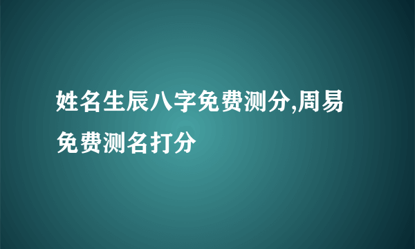 姓名生辰八字免费测分,周易免费测名打分