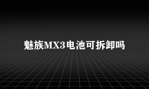 魅族MX3电池可拆卸吗