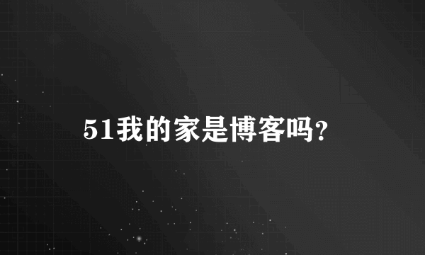 51我的家是博客吗？