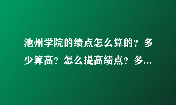 池州学院的绩点怎么算的？多少算高？怎么提高绩点？多高可以拿到奖学金？