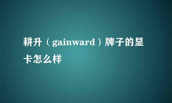 耕升（gainward）牌子的显卡怎么样