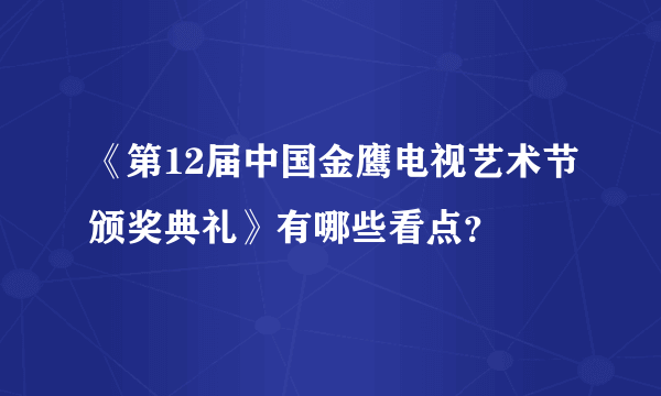 《第12届中国金鹰电视艺术节颁奖典礼》有哪些看点？