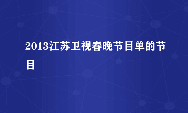 2013江苏卫视春晚节目单的节目