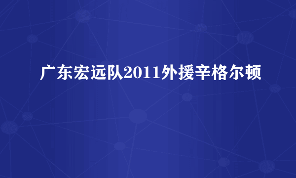 广东宏远队2011外援辛格尔顿