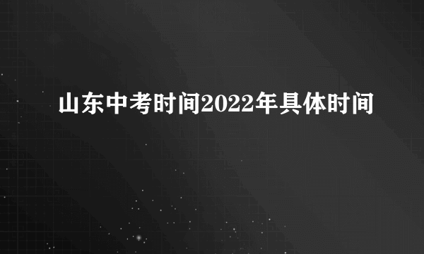 山东中考时间2022年具体时间