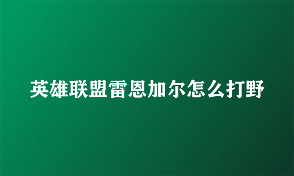 英雄联盟雷恩加尔怎么打野