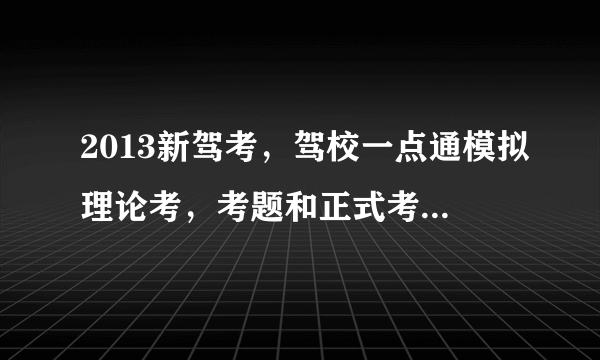 2013新驾考，驾校一点通模拟理论考，考题和正式考试题库一样吗?考九十几分正式考试能过吗？