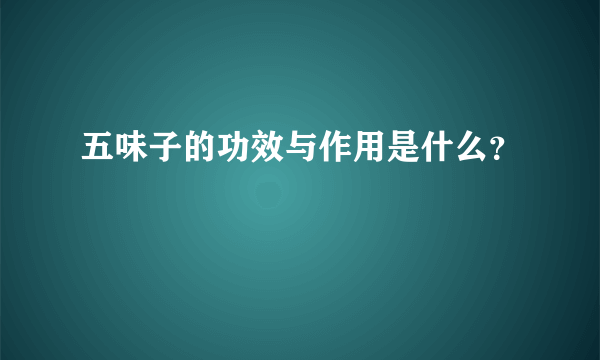 五味子的功效与作用是什么？