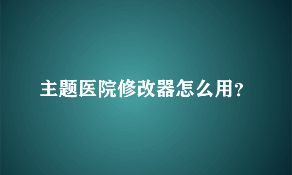 主题医院修改器怎么用？