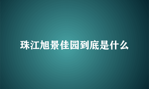 珠江旭景佳园到底是什么