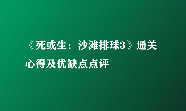 《死或生：沙滩排球3》通关心得及优缺点点评