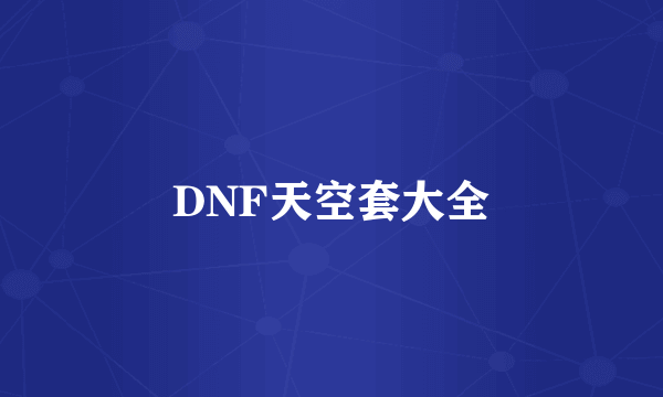 DNF天空套大全