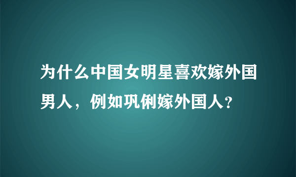 为什么中国女明星喜欢嫁外国男人，例如巩俐嫁外国人？