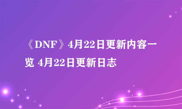 《DNF》4月22日更新内容一览 4月22日更新日志