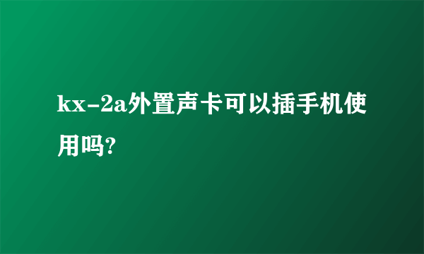 kx-2a外置声卡可以插手机使用吗?