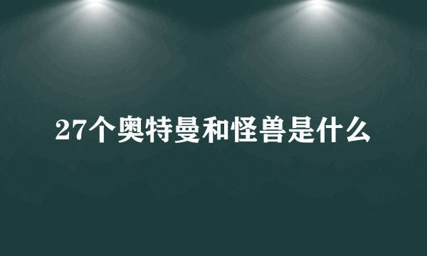 27个奥特曼和怪兽是什么