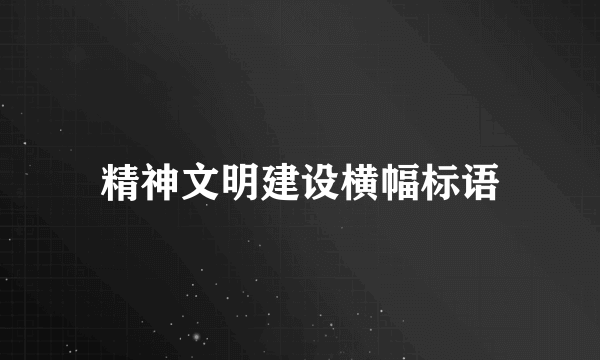 精神文明建设横幅标语