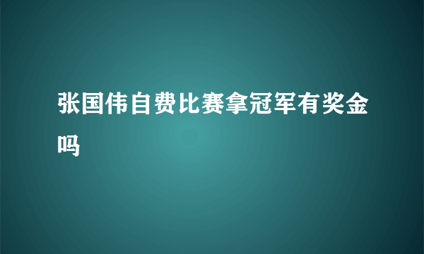 张国伟自费比赛拿冠军有奖金吗