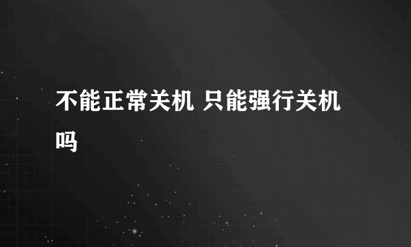 不能正常关机 只能强行关机吗