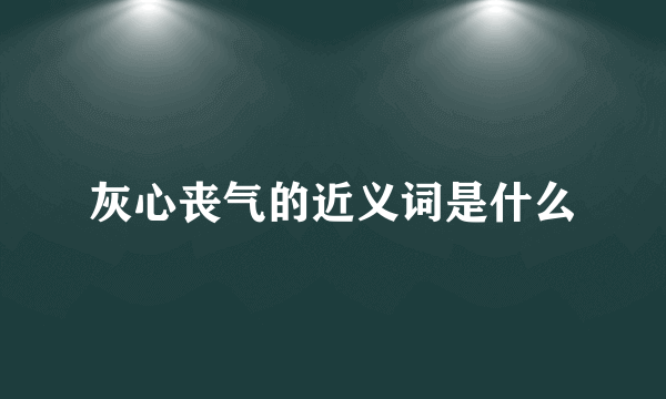 灰心丧气的近义词是什么