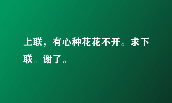 上联，有心种花花不开。求下联。谢了。