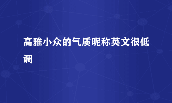 高雅小众的气质昵称英文很低调