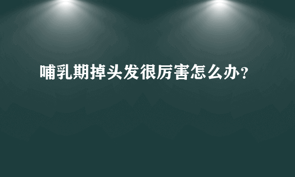 哺乳期掉头发很厉害怎么办？