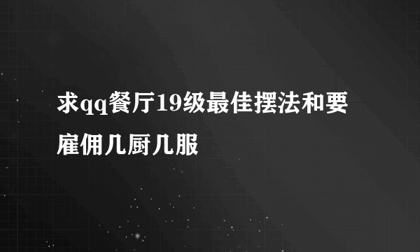 求qq餐厅19级最佳摆法和要雇佣几厨几服