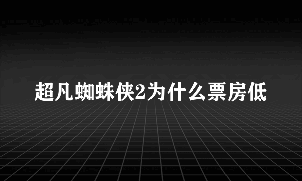 超凡蜘蛛侠2为什么票房低